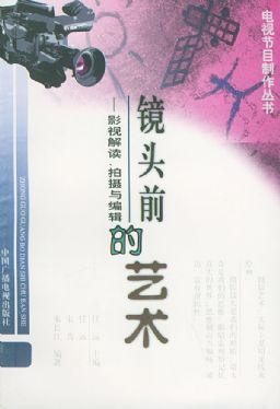 镜头前的艺术:影视解读、拍摄与编辑(电视节目制作丛书)|任远,宋菁,朱长江 编著|中国广播电视出版社 - 金书网